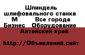   Шпиндель шлифовального станка 3М 182. - Все города Бизнес » Оборудование   . Алтайский край